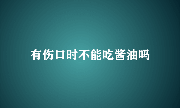 有伤口时不能吃酱油吗