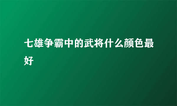 七雄争霸中的武将什么颜色最好