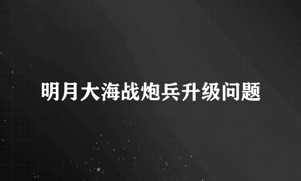 明月大海战炮兵升级问题