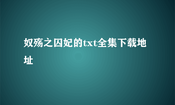 奴殇之囚妃的txt全集下载地址