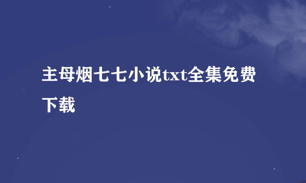 主母烟七七小说txt全集免费下载