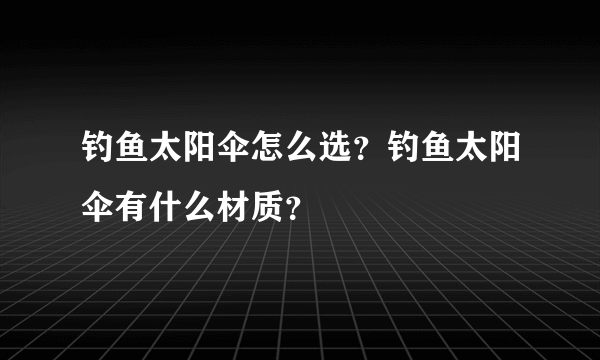 钓鱼太阳伞怎么选？钓鱼太阳伞有什么材质？