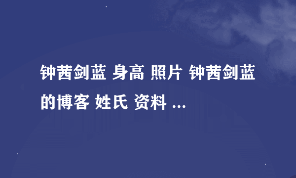 钟茜剑蓝 身高 照片 钟茜剑蓝的博客 姓氏 资料 大学生钟茜剑蓝 图片