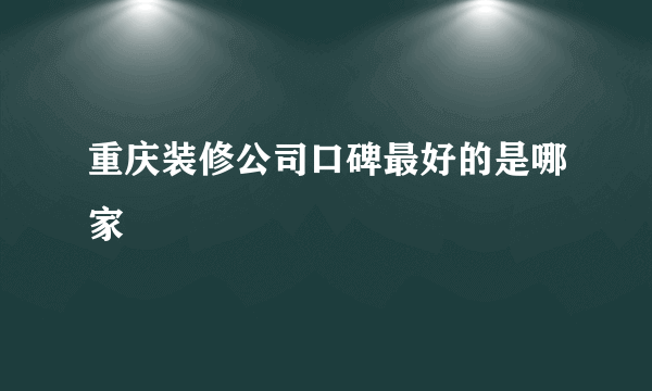 重庆装修公司口碑最好的是哪家