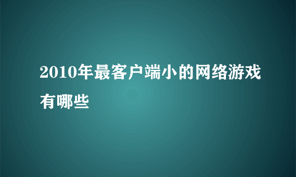 2010年最客户端小的网络游戏有哪些