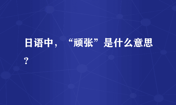 日语中，“顽张”是什么意思？