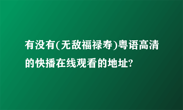 有没有(无敌福禄寿)粤语高清的快播在线观看的地址?