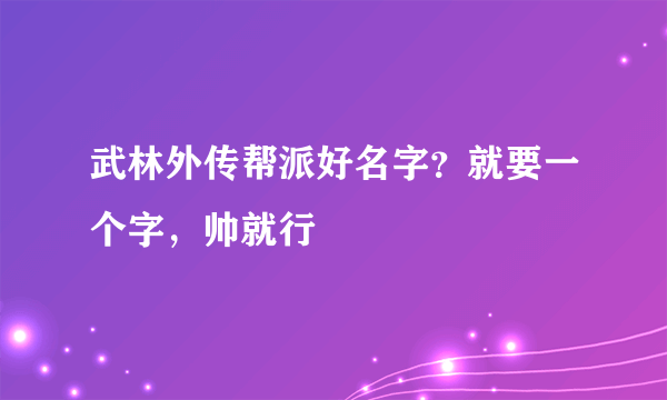 武林外传帮派好名字？就要一个字，帅就行