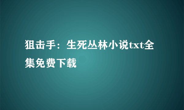 狙击手：生死丛林小说txt全集免费下载