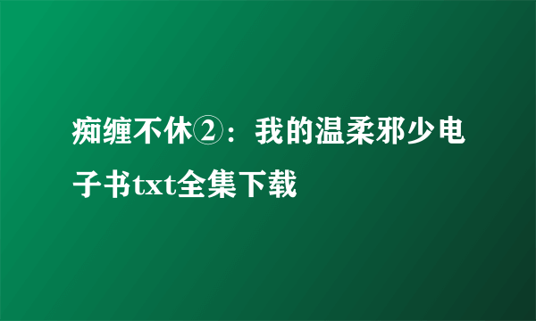 痴缠不休②：我的温柔邪少电子书txt全集下载