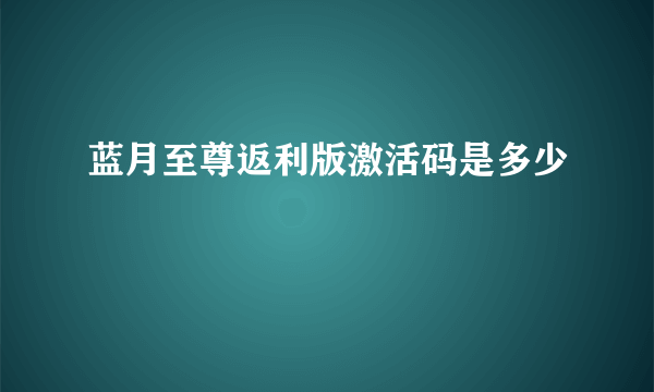 蓝月至尊返利版激活码是多少