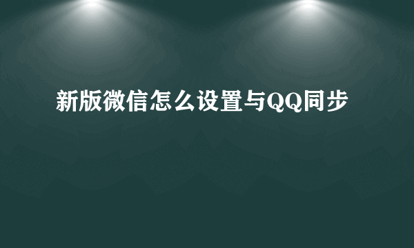 新版微信怎么设置与QQ同步