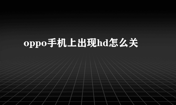 oppo手机上出现hd怎么关