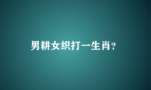 男耕女织打一生肖？