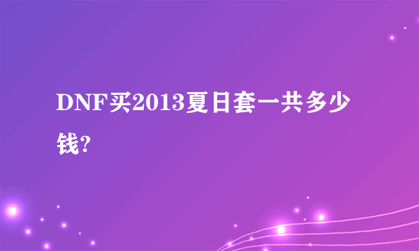 DNF买2013夏日套一共多少钱?