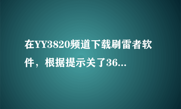 在YY3820频道下载刷雷者软件，根据提示关了360防火墙，刷了近1小时雷，退出后笔记本所有程序都无法启动