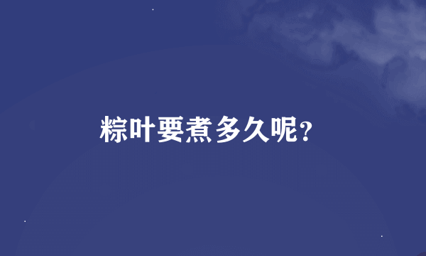 粽叶要煮多久呢？