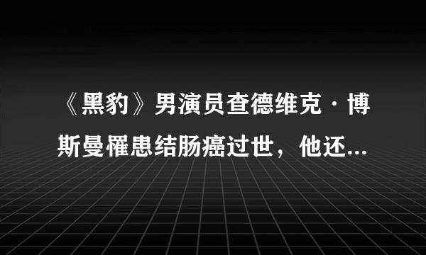 《黑豹》男演员查德维克·博斯曼罹患结肠癌过世，他还留下了哪些优秀作品