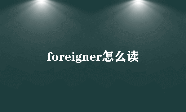 foreigner怎么读