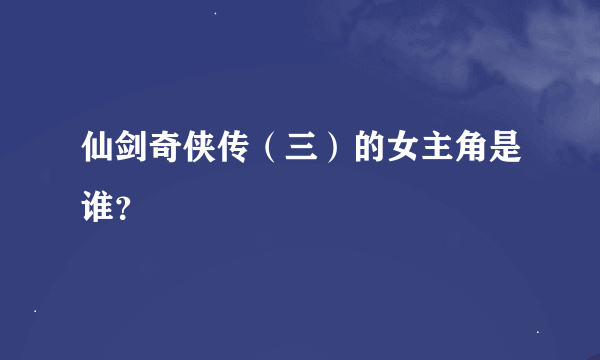 仙剑奇侠传（三）的女主角是谁？