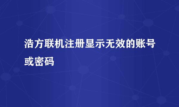 浩方联机注册显示无效的账号或密码