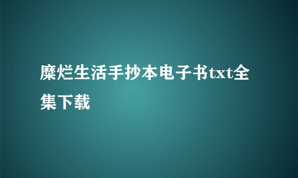 糜烂生活手抄本电子书txt全集下载