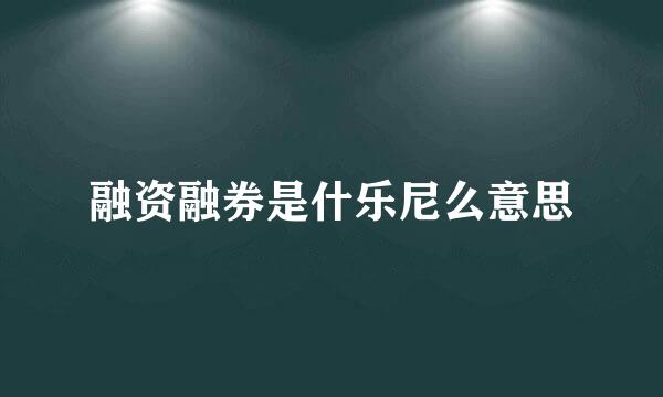 融资融券是什乐尼么意思