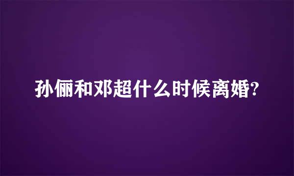 孙俪和邓超什么时候离婚?