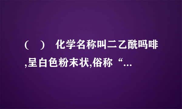 ( ) 化学名称叫二乙酰吗啡,呈白色粉末状,俗称“白粉”、“白面”、“四号”。来自