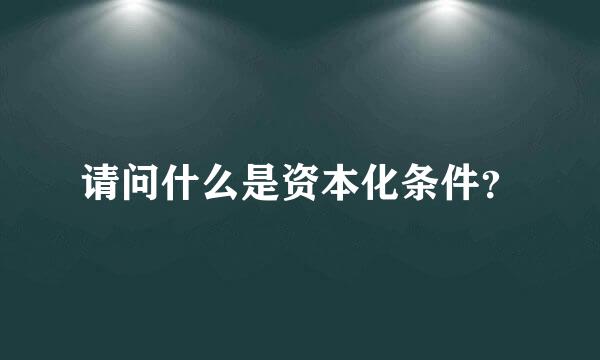 请问什么是资本化条件？