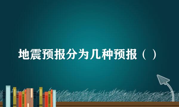 地震预报分为几种预报（）