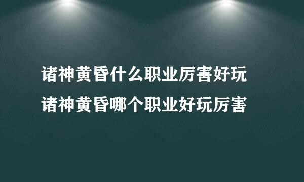 诸神黄昏什么职业厉害好玩 诸神黄昏哪个职业好玩厉害