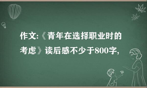 作文:《青年在选择职业时的考虑》读后感不少于800字,