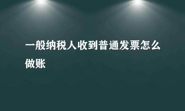 一般纳税人收到普通发票怎么做账