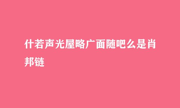 什若声光屋略广面随吧么是肖邦链