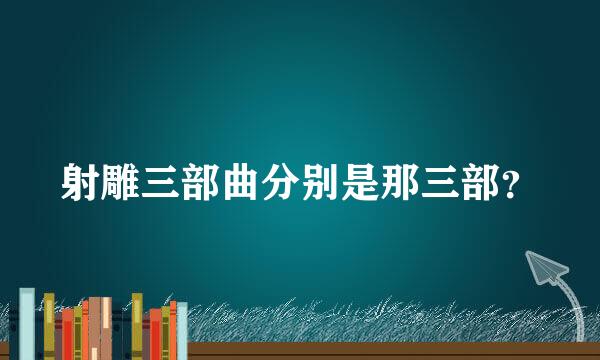 射雕三部曲分别是那三部？