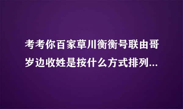 考考你百家草川衡衡号联由哥岁边收姓是按什么方式排列的沉岩春起值么规激判2