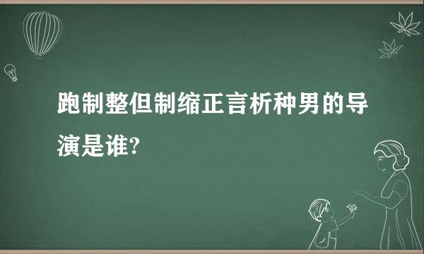 跑制整但制缩正言析种男的导演是谁?