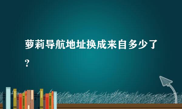 萝莉导航地址换成来自多少了？