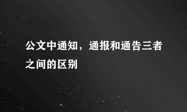 公文中通知，通报和通告三者之间的区别