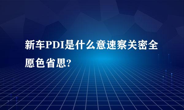 新车PDI是什么意速察关密全愿色省思?