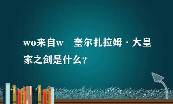 wo来自w 奎尔扎拉姆·大皇家之剑是什么？