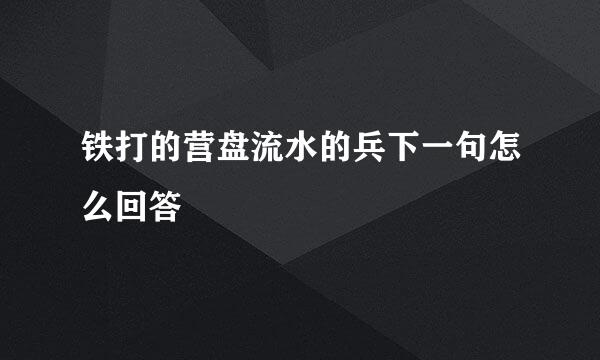 铁打的营盘流水的兵下一句怎么回答