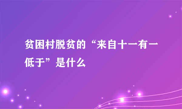 贫困村脱贫的“来自十一有一低于”是什么