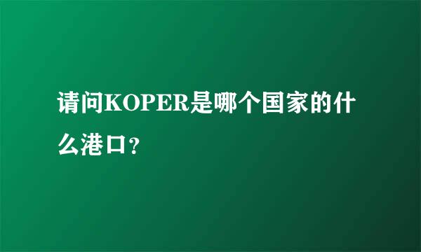 请问KOPER是哪个国家的什么港口？