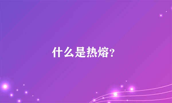 什么是热熔？