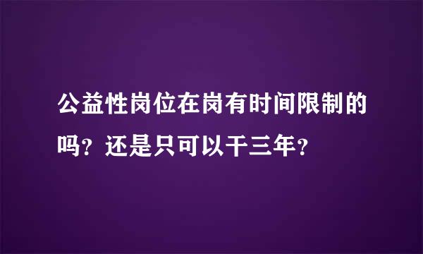 公益性岗位在岗有时间限制的吗？还是只可以干三年？