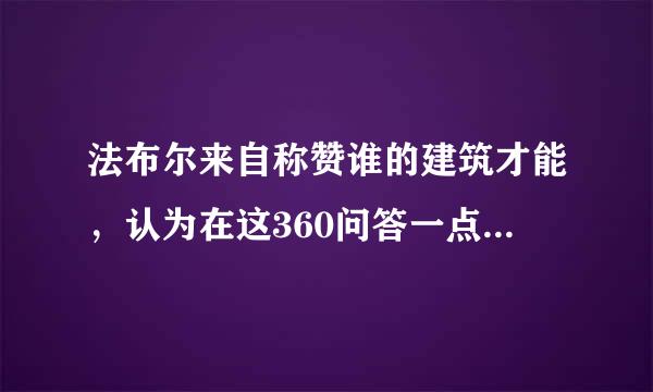 法布尔来自称赞谁的建筑才能，认为在这360问答一点上谁远胜于卢浮宫的建沙判艺绍秋终培筑艺术智慧