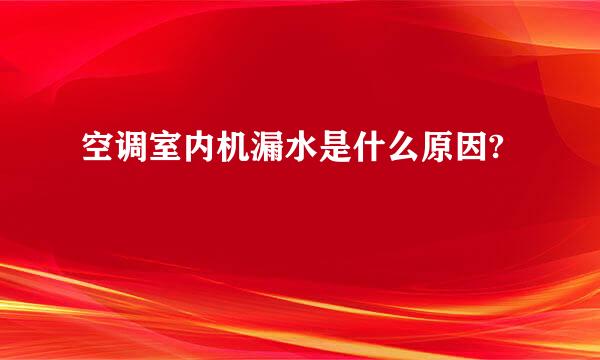 空调室内机漏水是什么原因?