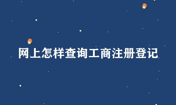 网上怎样查询工商注册登记